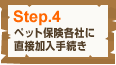 Step.4 ペット保険各社に直接加入手続き